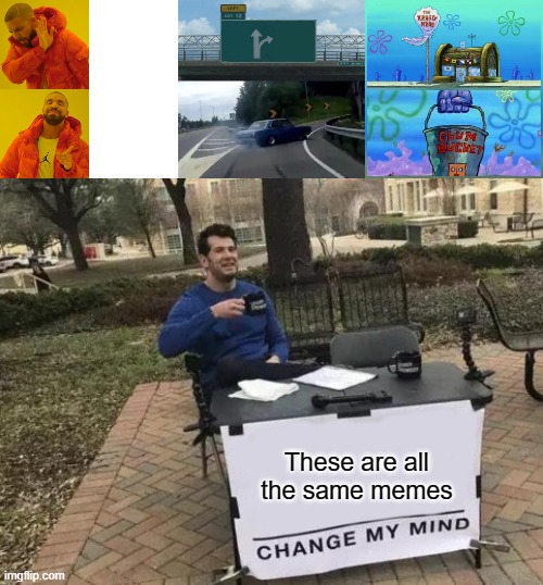 These are all the same memes | image tagged in memes,drake hotline bling,left exit 12 off ramp,krusty krab vs chum bucket,change my mind | made w/ Imgflip meme maker