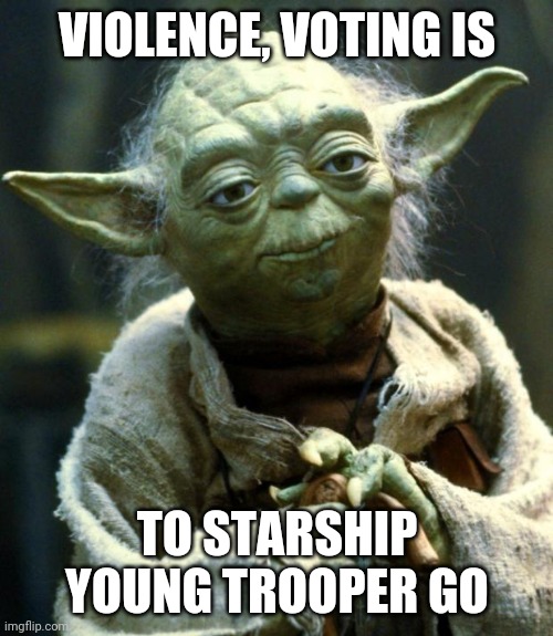 Star Wars Yoda Meme | VIOLENCE, VOTING IS TO STARSHIP YOUNG TROOPER GO | image tagged in memes,star wars yoda | made w/ Imgflip meme maker