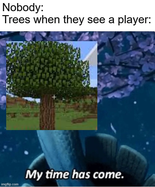 Poor tree | Nobody:
Trees when they see a player: | image tagged in my time has come,memes,funny,minecraft,relatable | made w/ Imgflip meme maker