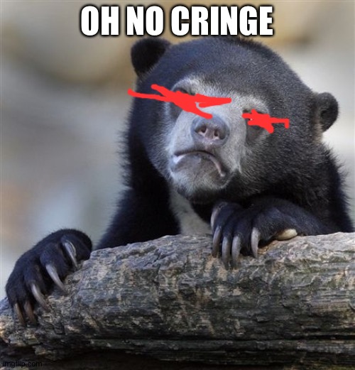Me when I see streams owned by kids | OH NO CRINGE | image tagged in memes,confession bear | made w/ Imgflip meme maker