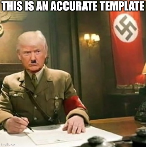 Trump nazi  | THIS IS AN ACCURATE TEMPLATE | image tagged in trump nazi | made w/ Imgflip meme maker