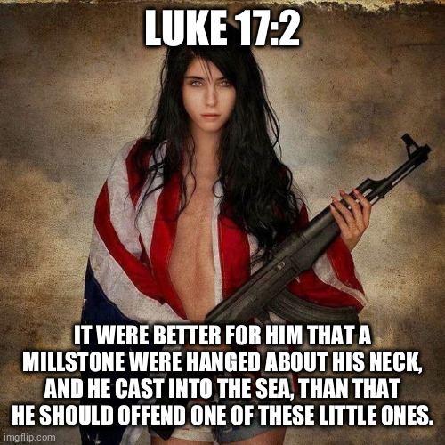 American Flag Girl Woman Gun | LUKE 17:2 IT WERE BETTER FOR HIM THAT A MILLSTONE WERE HANGED ABOUT HIS NECK, AND HE CAST INTO THE SEA, THAN THAT HE SHOULD OFFEND ONE OF TH | image tagged in american flag girl woman gun | made w/ Imgflip meme maker