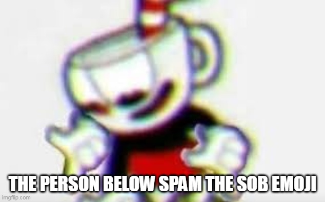 The Person Below is... | THE PERSON BELOW SPAM THE SOB EMOJI | image tagged in the person below is | made w/ Imgflip meme maker