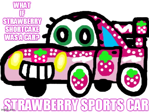Strawberry Sports Car | WHAT IF STRAWBERRY SHORTCAKE WAS A CAR? STRAWBERRY SPORTS CAR | image tagged in strawberry shortcake,strawberry shortcake berry in the big city,memes,funny,funny memes,cars | made w/ Imgflip meme maker