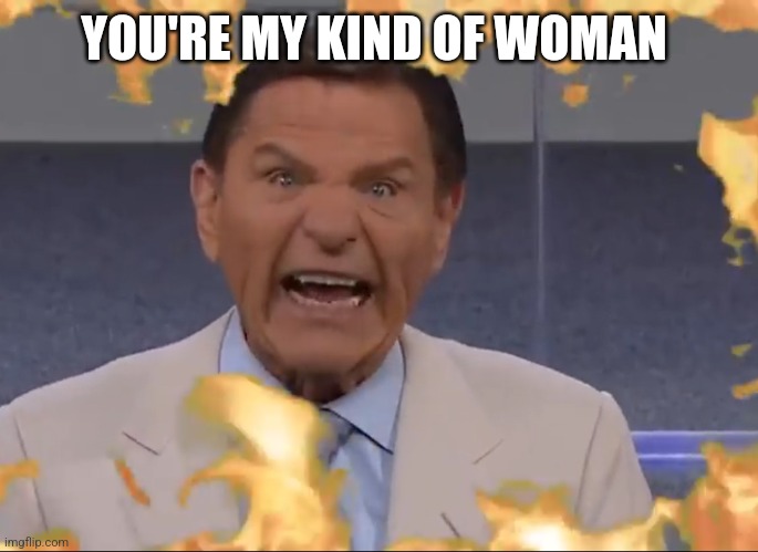 Kenneth Copeland Wind of God Covid-19 | YOU'RE MY KIND OF WOMAN | image tagged in kenneth copeland breath of god covid-19 | made w/ Imgflip meme maker