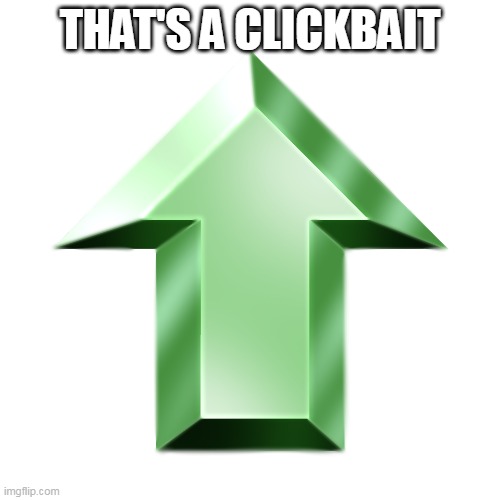 Green Up Vote Arrow | THAT'S A CLICKBAIT | image tagged in green up vote arrow | made w/ Imgflip meme maker