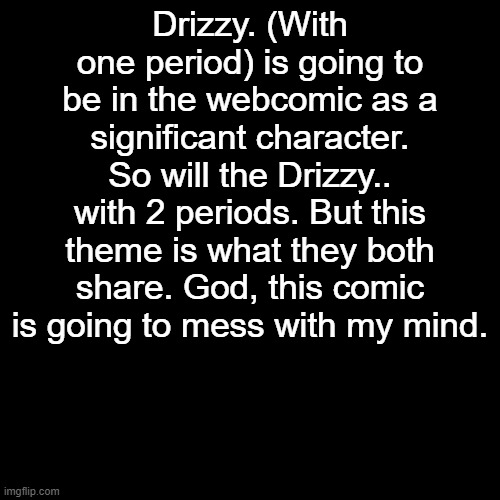 Theme in comments | Drizzy. (With one period) is going to be in the webcomic as a significant character. So will the Drizzy.. with 2 periods. But this theme is what they both share. God, this comic is going to mess with my mind. | made w/ Imgflip meme maker
