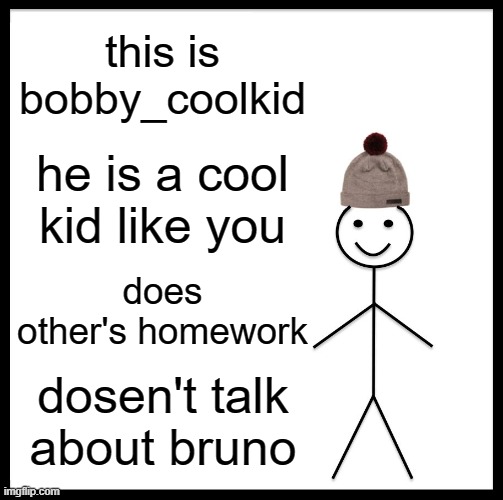 Be Like Bill |  this is bobby_coolkid; he is a cool kid like you; does other's homework; dosen't talk about bruno | image tagged in memes,be like bill,bob,bob the builder,gifs | made w/ Imgflip meme maker
