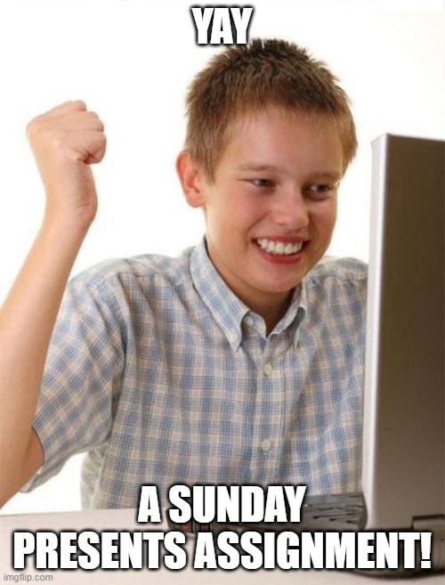 First Day On The Internet Kid Meme | YAY A SUNDAY PRESENTS ASSIGNMENT! | image tagged in memes,first day on the internet kid | made w/ Imgflip meme maker