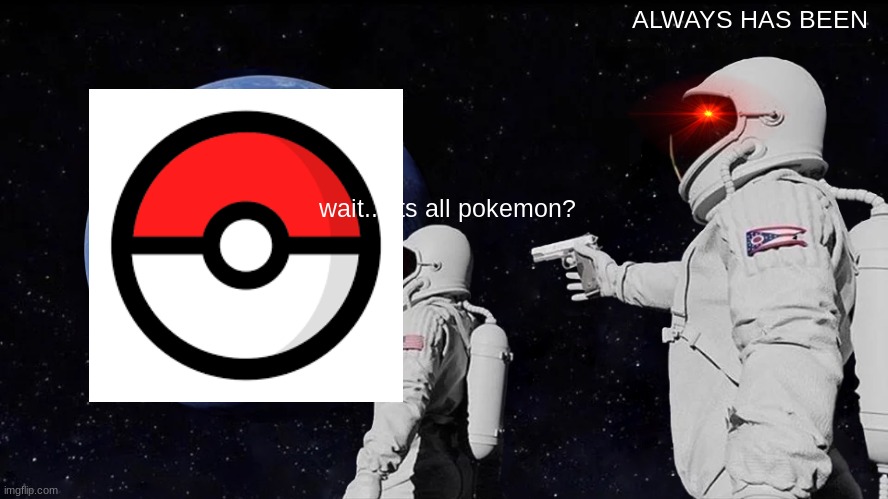 Always Has Been | ALWAYS HAS BEEN; wait... its all pokemon? | image tagged in memes,always has been | made w/ Imgflip meme maker