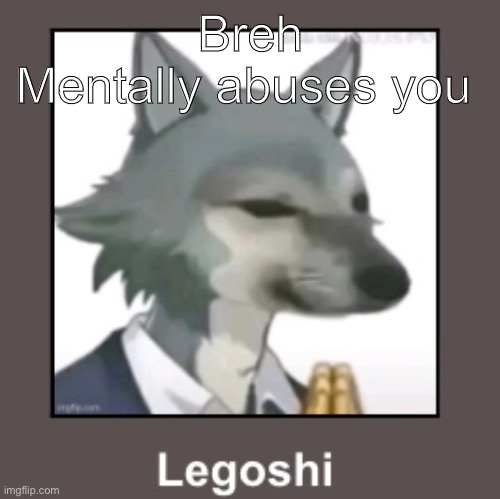 Legoshi hunger games | Breh
Mentally abuses you | image tagged in legoshi hunger games | made w/ Imgflip meme maker