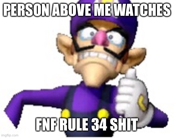 Wah | PERSON ABOVE ME WATCHES; FNF RULE 34 SHIT | image tagged in funny69 moment | made w/ Imgflip meme maker