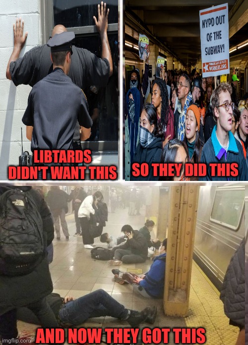 Be Careful What You Ask For... | LIBTARDS DIDN'T WANT THIS; SO THEY DID THIS; AND NOW THEY GOT THIS | image tagged in libtards,protest,police,subway | made w/ Imgflip meme maker