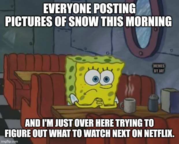 Hmm | EVERYONE POSTING PICTURES OF SNOW THIS MORNING; MEMES BY JAY; AND I'M JUST OVER HERE TRYING TO FIGURE OUT WHAT TO WATCH NEXT ON NETFLIX. | image tagged in spngebob,netflix,snow | made w/ Imgflip meme maker