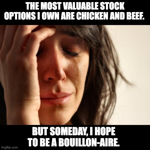 Options | THE MOST VALUABLE STOCK OPTIONS I OWN ARE CHICKEN AND BEEF. BUT SOMEDAY, I HOPE TO BE A BOUILLON-AIRE. | image tagged in memes,first world problems | made w/ Imgflip meme maker