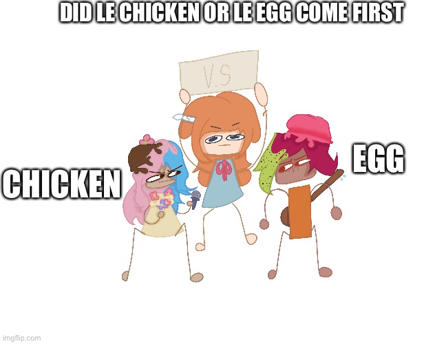 iz the egg that came first uwu |  DID LE CHICKEN OR LE EGG COME FIRST; CHICKEN; EGG | image tagged in chicken,egg,what came first,versus,bad drawing | made w/ Imgflip meme maker