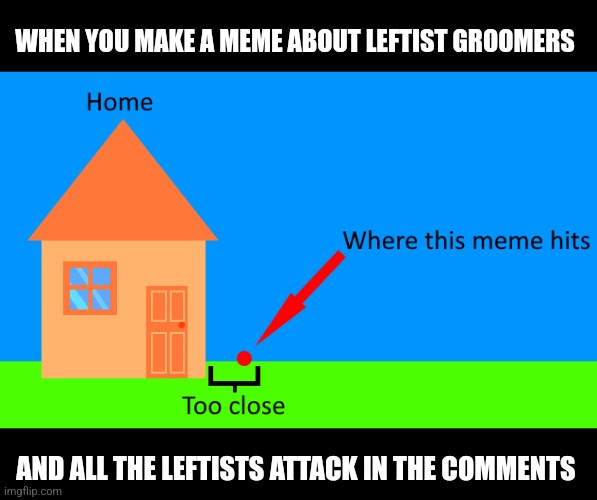 WHEN YOU MAKE A MEME ABOUT LEFTIST GROOMERS; AND ALL THE LEFTISTS ATTACK IN THE COMMENTS | made w/ Imgflip meme maker