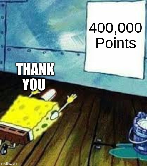 400K Points Special!!! *More Confetti Popping* | 400,000 Points; THANK YOU | image tagged in spongebob worship,memes | made w/ Imgflip meme maker