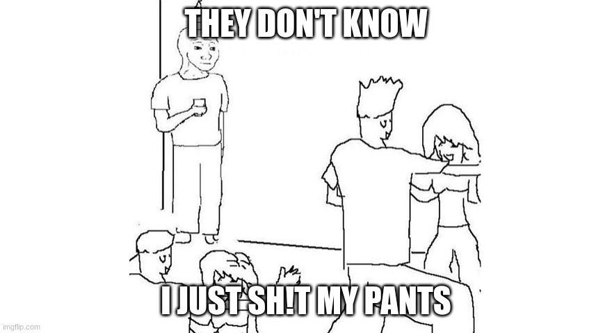 they dont know | THEY DON'T KNOW; I JUST SH!T MY PANTS | image tagged in they dont know | made w/ Imgflip meme maker