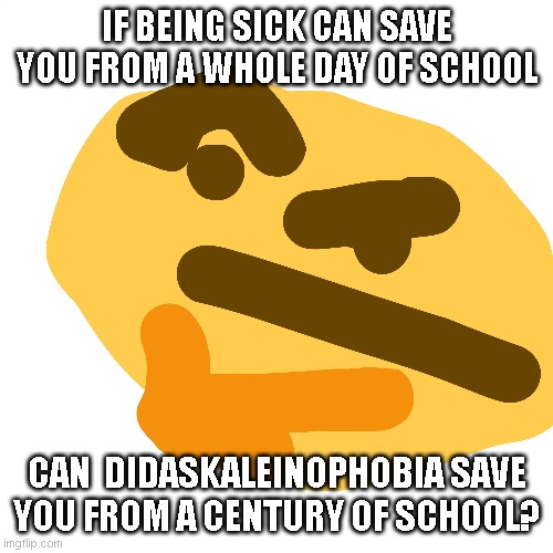 Hmmm | IF BEING SICK CAN SAVE YOU FROM A WHOLE DAY OF SCHOOL; CAN  DIDASKALEINOPHOBIA SAVE YOU FROM A CENTURY OF SCHOOL? | image tagged in funny | made w/ Imgflip meme maker