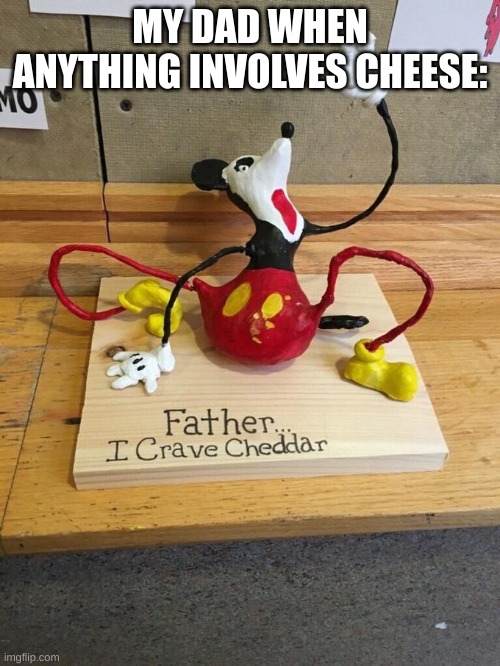 Ruined Easter Dinner for me yesterday | MY DAD WHEN ANYTHING INVOLVES CHEESE: | image tagged in father i crave cheddar | made w/ Imgflip meme maker