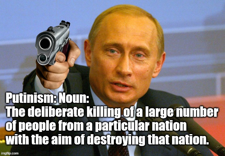 Putinism - Noun | Putinism: Noun: 
The deliberate killing of a large number 
of people from a particular nation 
with the aim of destroying that nation. | image tagged in putin with a gun meme,putin ukraine,russia ukraine,russia ukraine war,putinism,moskva | made w/ Imgflip meme maker