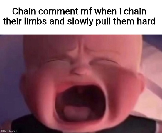 Suddenly they don't want to chain anymore | Chain comment mf when i chain their limbs and slowly pull them hard | image tagged in boss baby crying,memes,chainsaw,not really a gif,funny,gifs | made w/ Imgflip meme maker