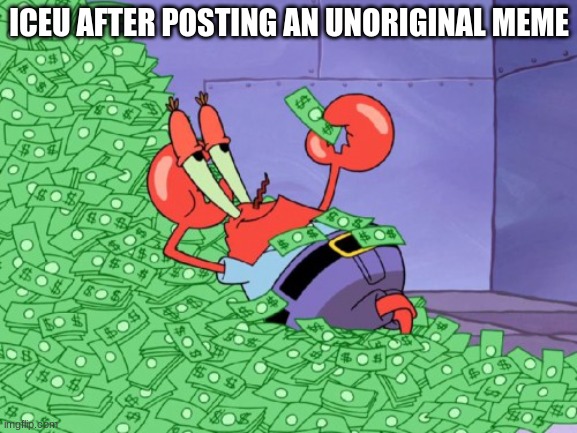 mr krabs money | ICEU AFTER POSTING AN UNORIGINAL MEME | made w/ Imgflip meme maker
