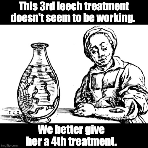 It's for her own good and the good of society |  This 3rd leech treatment doesn't seem to be working. We better give her a 4th treatment. | image tagged in coronavirus | made w/ Imgflip meme maker