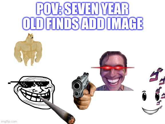 I agree |  POV: SEVEN YEAR OLD FINDS ADD IMAGE | image tagged in blank white template | made w/ Imgflip meme maker