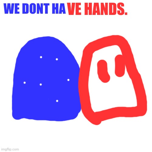 Blank Transparent Square Meme | WE DONT HA VE HANDS. | image tagged in memes,blank transparent square | made w/ Imgflip meme maker