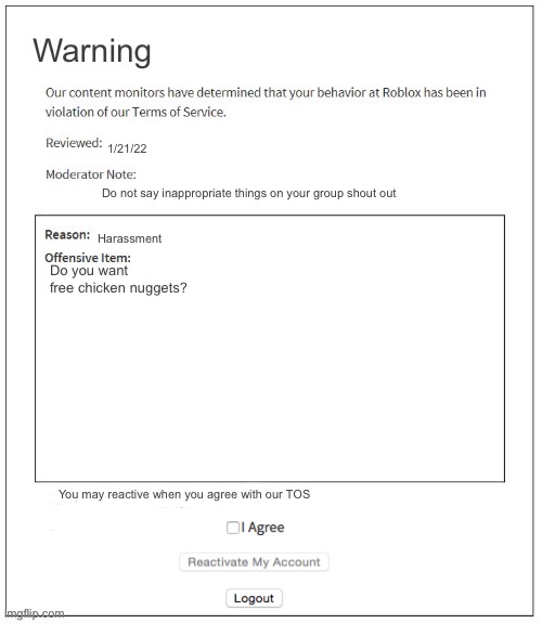 Moderation System | Warning; 1/21/22; Do not say inappropriate things on your group shout out; Harassment; Do you want free chicken nuggets? You may reactive when you agree with our TOS | image tagged in moderation system | made w/ Imgflip meme maker