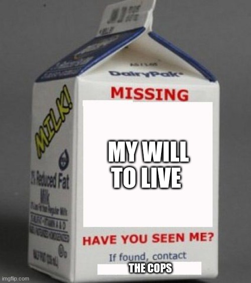 Milk carton | MY WILL TO LIVE; THE COPS | image tagged in milk carton | made w/ Imgflip meme maker