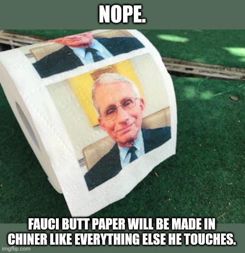 NOPE. FAUCI BUTT PAPER WILL BE MADE IN CHINER LIKE EVERYTHING ELSE HE TOUCHES. | made w/ Imgflip meme maker