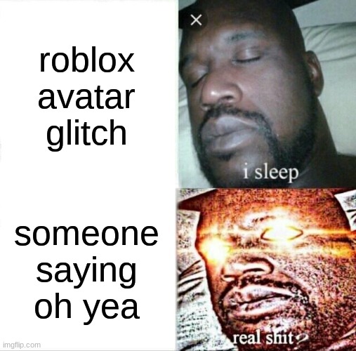 roblox moderation | roblox avatar glitch; someone saying oh yea | image tagged in memes,sleeping shaq | made w/ Imgflip meme maker