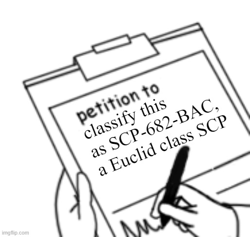 Blank Petition | classify this as SCP-682-BAC, a Euclid class SCP | image tagged in blank petition | made w/ Imgflip meme maker