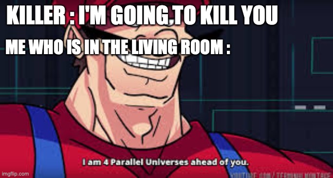 terrible meme |  KILLER : I'M GOING TO KILL YOU; ME WHO IS IN THE LIVING ROOM : | image tagged in i am 4 parallel universes ahead of you | made w/ Imgflip meme maker