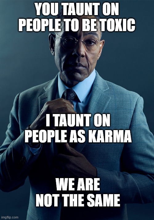 remember, it's okay to taunt only if people taunt on someone else | YOU TAUNT ON PEOPLE TO BE TOXIC; I TAUNT ON PEOPLE AS KARMA; WE ARE NOT THE SAME | image tagged in gus fring we are not the same | made w/ Imgflip meme maker