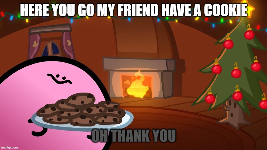 kirbo gives you cookies because you are kind | HERE YOU GO MY FRIEND HAVE A COOKIE; OH THANK YOU | image tagged in funny | made w/ Imgflip meme maker
