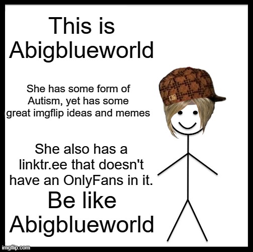 About me: Better | This is Abigblueworld; She has some form of Autism, yet has some great imgflip ideas and memes; She also has a linktr.ee that doesn't have an OnlyFans in it. Be like Abigblueworld | image tagged in memes,be like bill | made w/ Imgflip meme maker