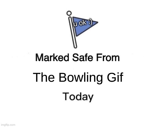 DO NOT SEARCH THIS UP |  u ok :); The Bowling Gif | image tagged in memes,marked safe from,bowling,plz,dont you squidward | made w/ Imgflip meme maker