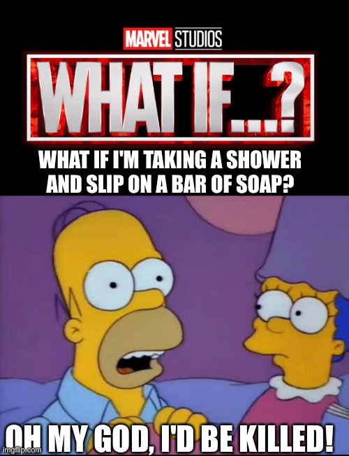 WHAT IF I'M TAKING A SHOWER AND SLIP ON A BAR OF SOAP? OH MY GOD, I'D BE KILLED! | image tagged in marvel studios what if we kissed | made w/ Imgflip meme maker