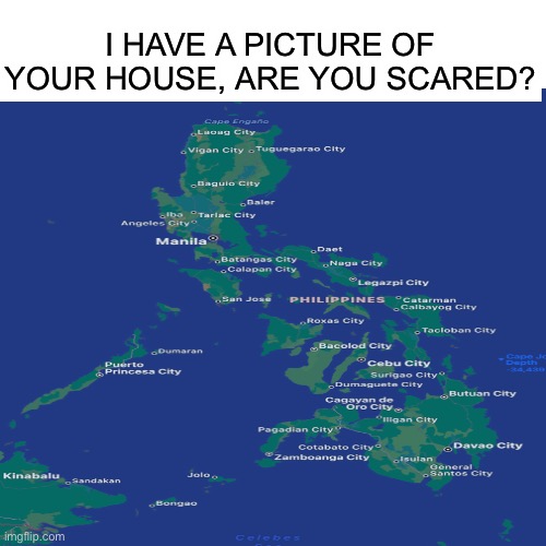 I HAVE A PICTURE OF YOUR HOUSE, ARE YOU SCARED? | made w/ Imgflip meme maker