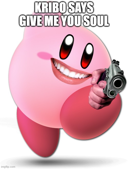 demon kirbo | KRIBO SAYS GIVE ME YOU SOUL | image tagged in funny | made w/ Imgflip meme maker