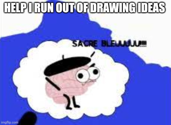 Sacre bleu! | HELP I RUN OUT OF DRAWING IDEAS | image tagged in sacre bleu | made w/ Imgflip meme maker
