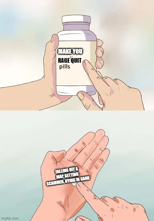 These pills will make you rage quit! | MAKE YOU; RAGE QUIT; FALLING OFF A MAP. GETTING SCAMMED, DYING IN GAME | image tagged in memes,hard to swallow pills | made w/ Imgflip meme maker