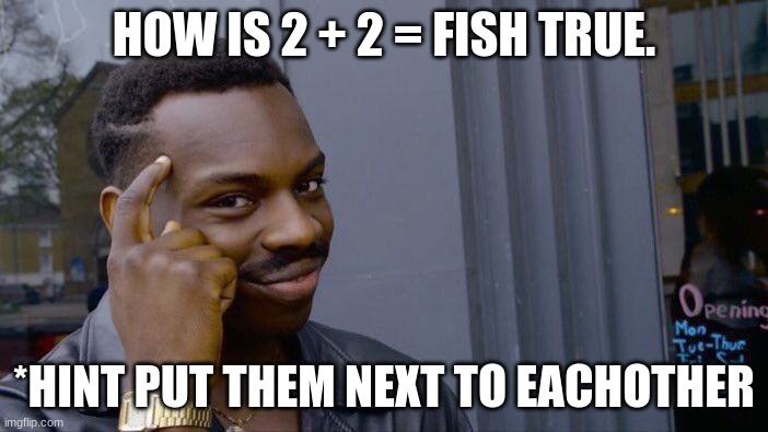 how does 2+2 = fish | HOW IS 2 + 2 = FISH TRUE. *HINT PUT THEM NEXT TO EACHOTHER | image tagged in memes,roll safe think about it | made w/ Imgflip meme maker