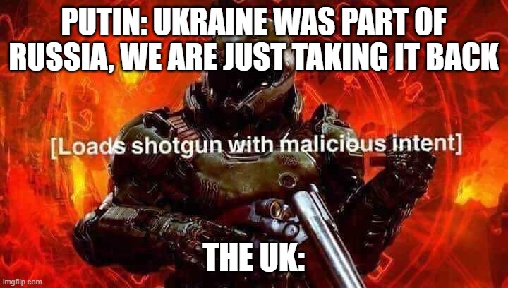america get ready |  PUTIN: UKRAINE WAS PART OF RUSSIA, WE ARE JUST TAKING IT BACK; THE UK: | image tagged in loads shotgun with malicious intent | made w/ Imgflip meme maker