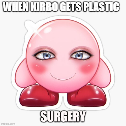 cursed kirbo | WHEN KIRBO GETS PLASTIC; SURGERY | image tagged in funny | made w/ Imgflip meme maker