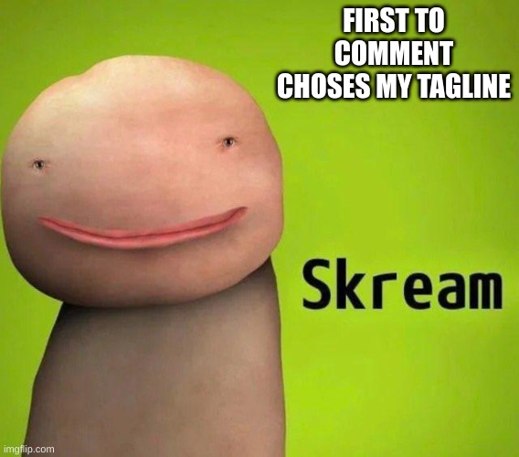 Skream | FIRST TO COMMENT CHOSES MY TAGLINE | image tagged in skream | made w/ Imgflip meme maker